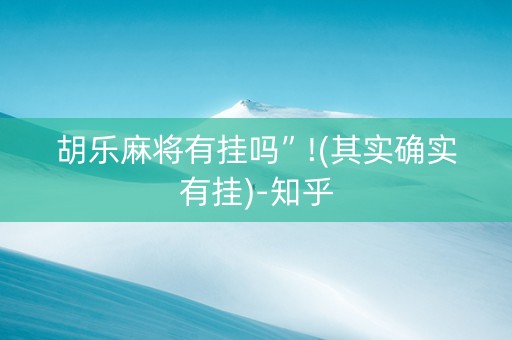 胡乐麻将有挂吗”!(其实确实有挂)-知乎