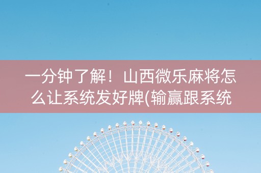 一分钟了解！山西微乐麻将怎么让系统发好牌(输赢跟系统有关系吗)