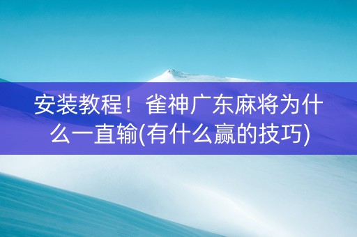 安装教程！雀神广东麻将为什么一直输(有什么赢的技巧)