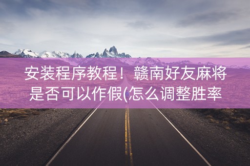 安装程序教程！赣南好友麻将是否可以作假(怎么调整胜率)