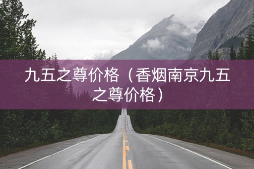 九五之尊价格（香烟南京九五之尊价格）