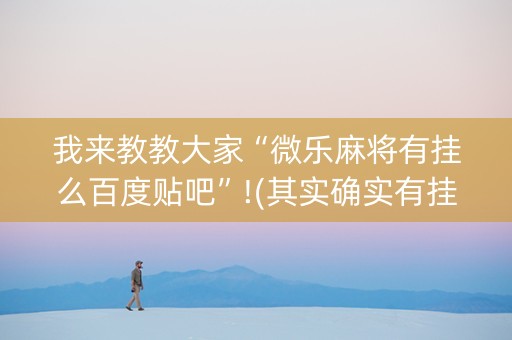 我来教教大家“微乐麻将有挂么百度贴吧”!(其实确实有挂)-知乎