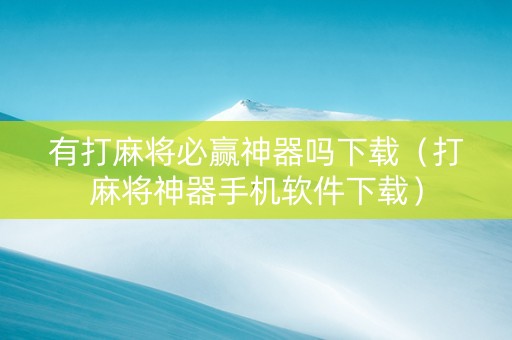 有打麻将必赢神器吗下载（打麻将神器手机软件下载）