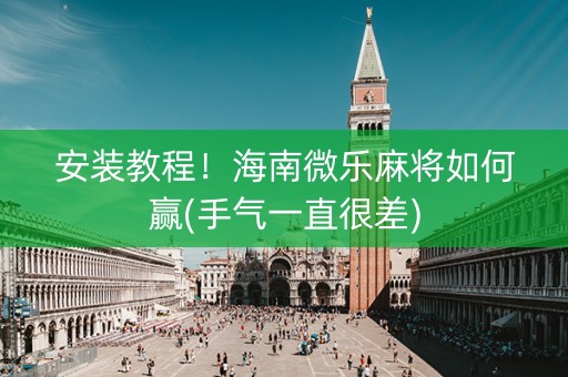 安装教程！海南微乐麻将如何赢(手气一直很差)