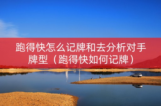 跑得快怎么记牌和去分析对手牌型（跑得快如何记牌）