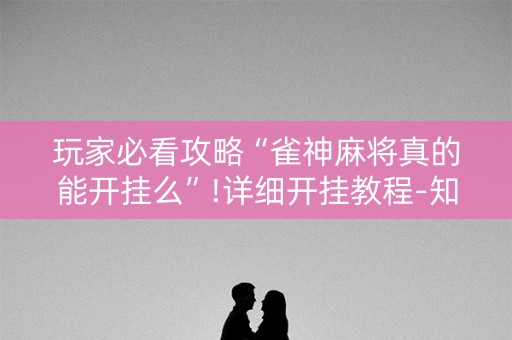 玩家必看攻略“雀神麻将真的能开挂么”!详细开挂教程-知乎