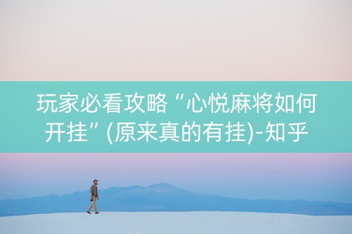 玩家必看攻略“心悦麻将如何开挂”(原来真的有挂)-知乎