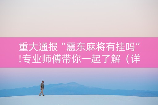 重大通报“震东麻将有挂吗”!专业师傅带你一起了解（详细教程）-知乎