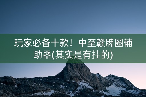 玩家必备十款！中至赣牌圈辅助器(其实是有挂的)