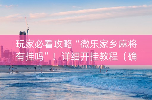 玩家必看攻略“微乐家乡麻将有挂吗”！详细开挂教程（确实真的有挂)-知乎