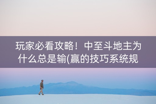 玩家必看攻略！中至斗地主为什么总是输(赢的技巧系统规律)