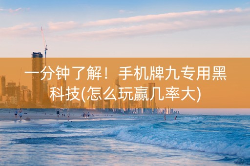 一分钟了解！手机牌九专用黑科技(怎么玩赢几率大)