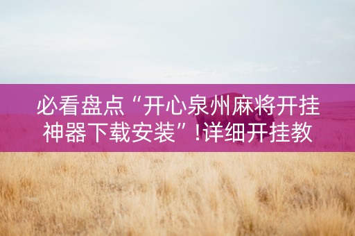 必看盘点“开心泉州麻将开挂神器下载安装”!详细开挂教程-知乎