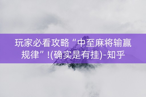 玩家必看攻略“中至麻将输赢规律”!(确实是有挂)-知乎
