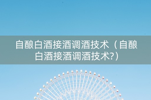 自酿白酒接酒调酒技术（自酿白酒接酒调酒技术?）