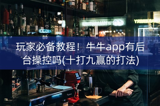 玩家必备教程！牛牛app有后台操控吗(十打九赢的打法)