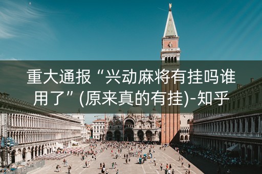 重大通报“兴动麻将有挂吗谁用了”(原来真的有挂)-知乎