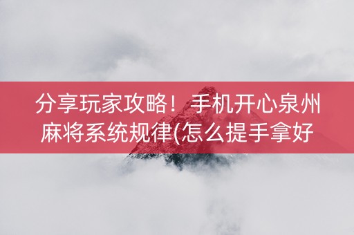 分享玩家攻略！手机开心泉州麻将系统规律(怎么提手拿好牌)