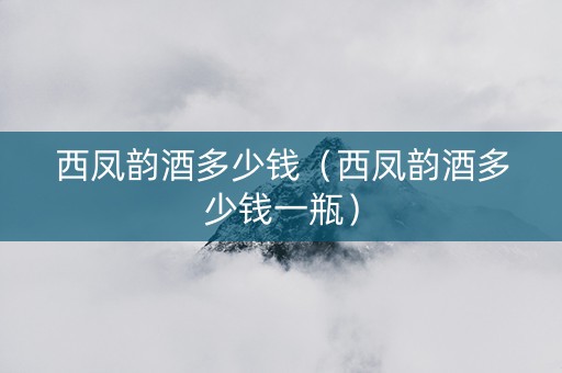 西凤韵酒多少钱（西凤韵酒多少钱一瓶）
