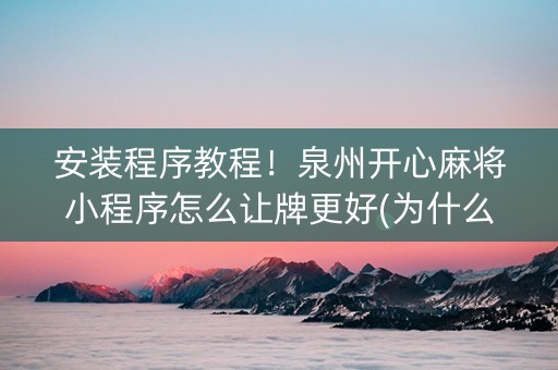 安装程序教程！泉州开心麻将小程序怎么让牌更好(为什么一直输)