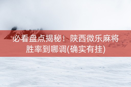 必看盘点揭秘！陕西微乐麻将胜率到哪调(确实有挂)