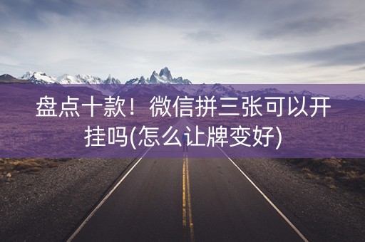 盘点十款！微信拼三张可以开挂吗(怎么让牌变好)