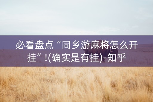 必看盘点“同乡游麻将怎么开挂”!(确实是有挂)-知乎