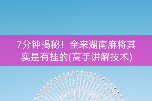 7分钟揭秘！全来湖南麻将其实是有挂的(高手讲解技术)