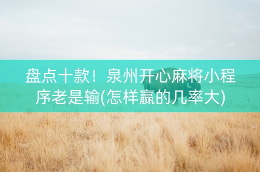 盘点十款！泉州开心麻将小程序老是输(怎样赢的几率大)