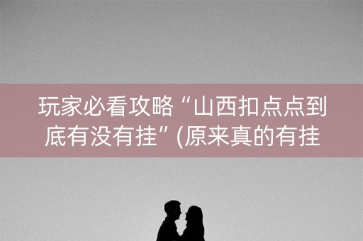 玩家必看攻略“山西扣点点到底有没有挂”(原来真的有挂)-知乎