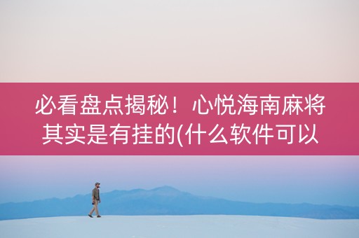 必看盘点揭秘！心悦海南麻将其实是有挂的(什么软件可以赢)