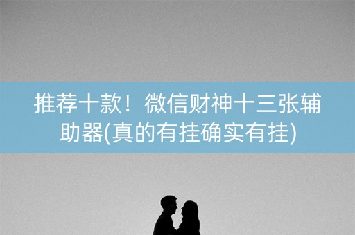 推荐十款！微信财神十三张辅助器(真的有挂确实有挂)