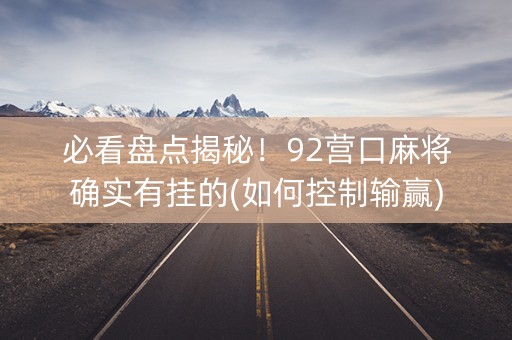 必看盘点揭秘！92营口麻将确实有挂的(如何控制输赢)