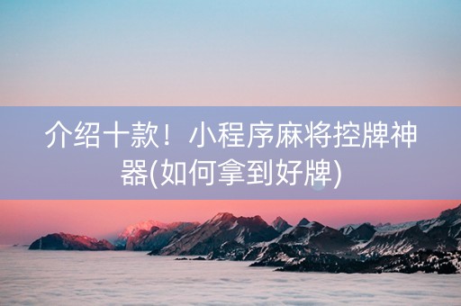 介绍十款！小程序麻将控牌神器(如何拿到好牌)