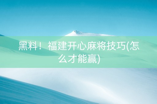 黑料！福建开心麻将技巧(怎么才能赢)