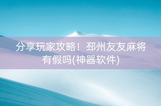 分享玩家攻略！邳州友友麻将有假吗(神器软件)