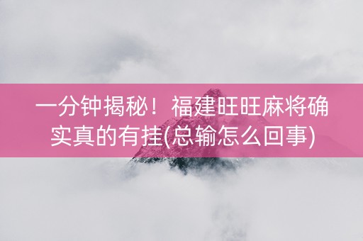 一分钟揭秘！福建旺旺麻将确实真的有挂(总输怎么回事)