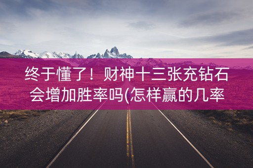 终于懂了！财神十三张充钻石会增加胜率吗(怎样赢的几率大)