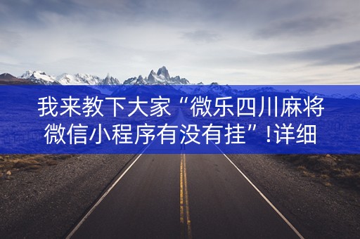 我来教下大家“微乐四川麻将微信小程序有没有挂”!详细开挂教程-知乎