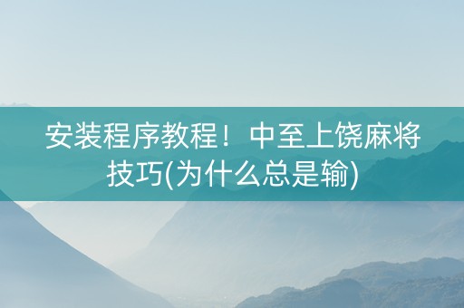 安装程序教程！中至上饶麻将技巧(为什么总是输)