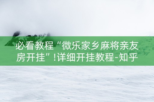 必看教程“微乐家乡麻将亲友房开挂”!详细开挂教程-知乎