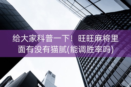 给大家科普一下！旺旺麻将里面有没有猫腻(能调胜率吗)
