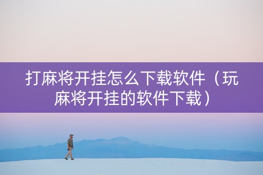 打麻将开挂怎么下载软件（玩麻将开挂的软件下载）