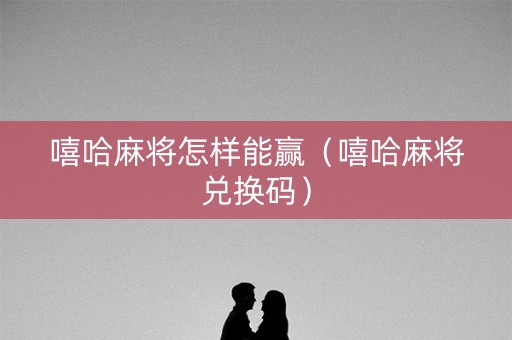 嘻哈麻将怎样能赢（嘻哈麻将兑换码）