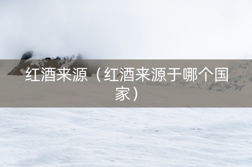 红酒来源（红酒来源于哪个国家）