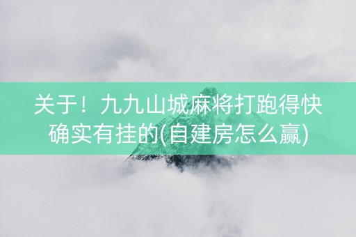 关于！九九山城麻将打跑得快确实有挂的(自建房怎么赢)