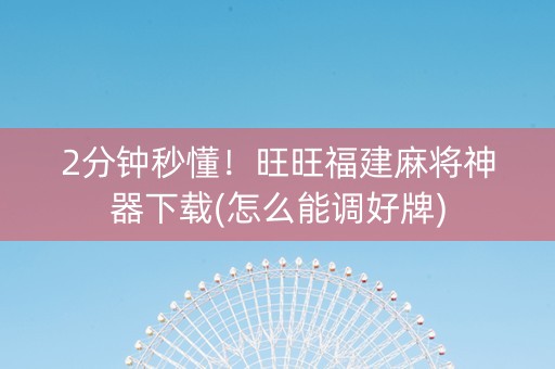 2分钟秒懂！旺旺福建麻将神器下载(怎么能调好牌)