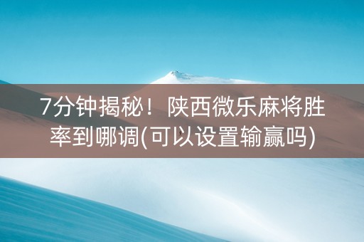 7分钟揭秘！陕西微乐麻将胜率到哪调(可以设置输赢吗)