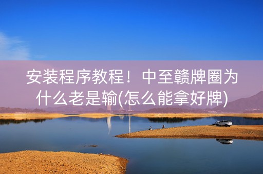 安装程序教程！中至赣牌圈为什么老是输(怎么能拿好牌)