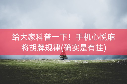 给大家科普一下！手机心悦麻将胡牌规律(确实是有挂)